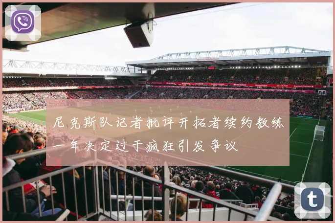 尼克斯队记者批评开拓者续约教练一年决定过于疯狂引发争议