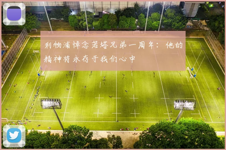 利物浦悼念若塔兄弟一周年：他的精神将永存于我们心中