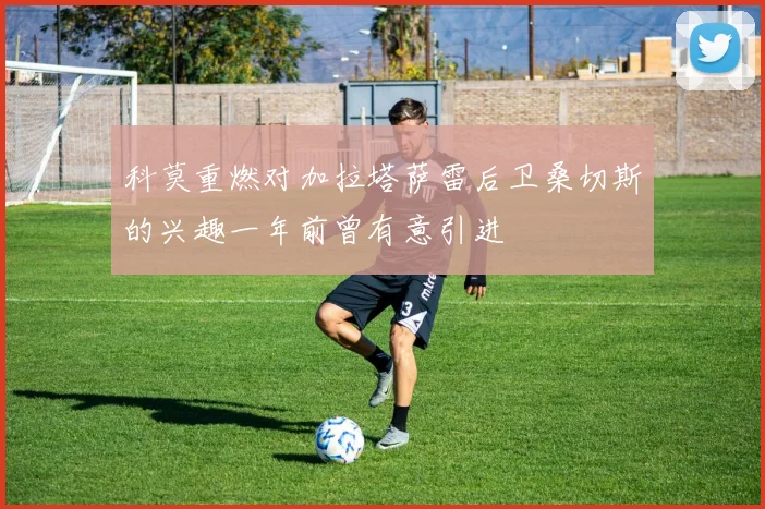 科莫重燃对加拉塔萨雷后卫桑切斯的兴趣一年前曾有意引进